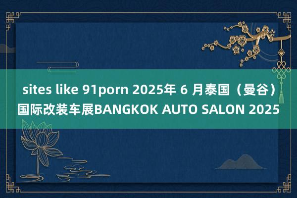 sites like 91porn 2025年 6 月泰国（曼谷）国际改装车展BANGKOK AUTO SALON 2025