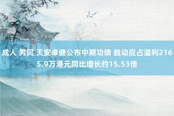 成人 男同 天安卓健公布中期功绩 鼓动应占溢利2165.9万港元同比增长约15.53倍