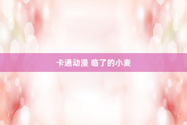 卡通动漫 临了的小麦