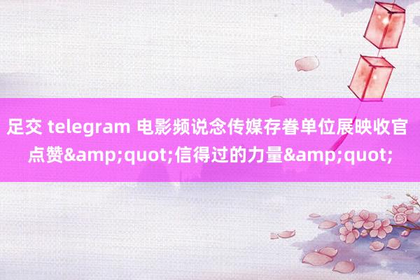 足交 telegram 电影频说念传媒存眷单位展映收官 点赞&quot;信得过的力量&quot;