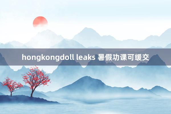 hongkongdoll leaks 暑假功课可缓交