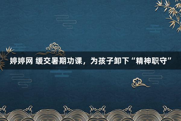婷婷网 缓交暑期功课，为孩子卸下“精神职守”