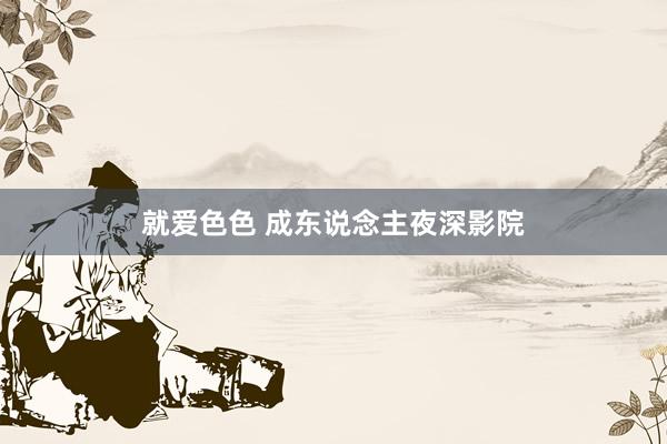 就爱色色 成东说念主夜深影院