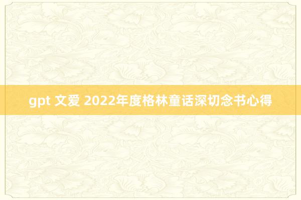 gpt 文爱 2022年度格林童话深切念书心得